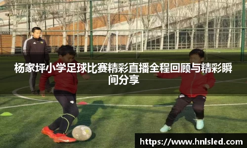 杨家坪小学足球比赛精彩直播全程回顾与精彩瞬间分享