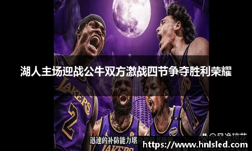 湖人主场迎战公牛双方激战四节争夺胜利荣耀