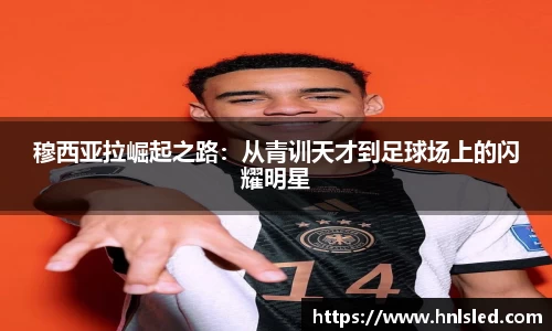 穆西亚拉崛起之路：从青训天才到足球场上的闪耀明星