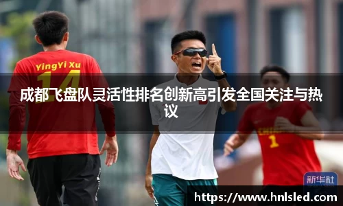 成都飞盘队灵活性排名创新高引发全国关注与热议